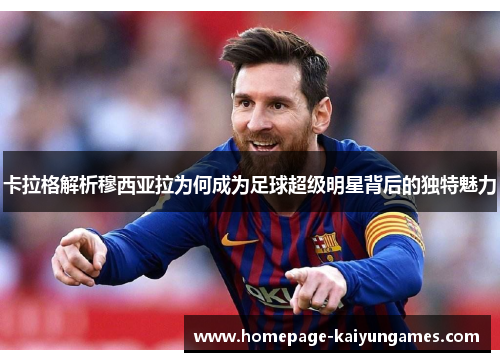 卡拉格解析穆西亚拉为何成为足球超级明星背后的独特魅力 卡拉格解析穆西亚拉为何成为足球超级明星背后的独特魅力
