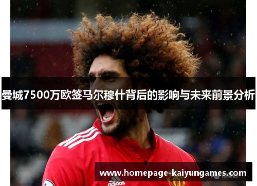 曼城7500万欧签马尔穆什背后的影响与未来前景分析 曼城7500万欧签马尔穆什背后的影响与未来前景分析