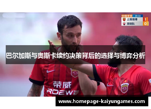 巴尔加斯与奥斯卡续约决策背后的选择与博弈分析 巴尔加斯与奥斯卡续约决策背后的选择与博弈分析