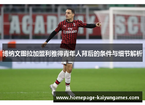 博纳文图拉加盟利雅得青年人背后的条件与细节解析 博纳文图拉加盟利雅得青年人背后的条件与细节解析