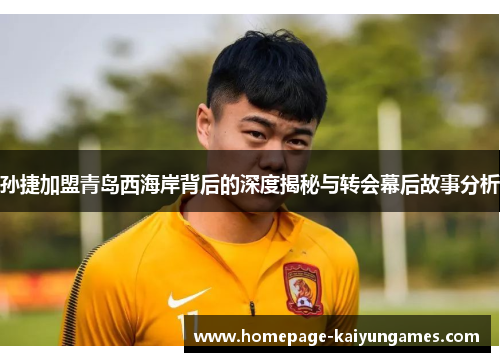 孙捷加盟青岛西海岸背后的深度揭秘与转会幕后故事分析 孙捷加盟青岛西海岸背后的深度揭秘与转会幕后故事分析