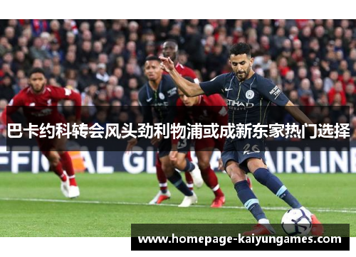 巴卡约科转会风头劲利物浦或成新东家热门选择 巴卡约科转会风头劲利物浦或成新东家热门选择