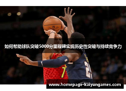 如何帮助球队突破5000分里程碑实现历史性突破与持续竞争力