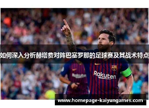 如何深入分析赫塔费对阵巴塞罗那的足球赛及其战术特点