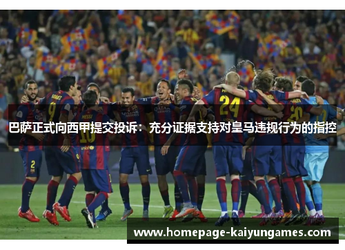 巴萨正式向西甲提交投诉：充分证据支持对皇马违规行为的指控