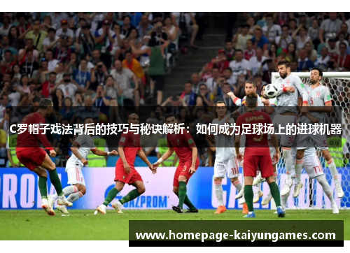C罗帽子戏法背后的技巧与秘诀解析：如何成为足球场上的进球机器