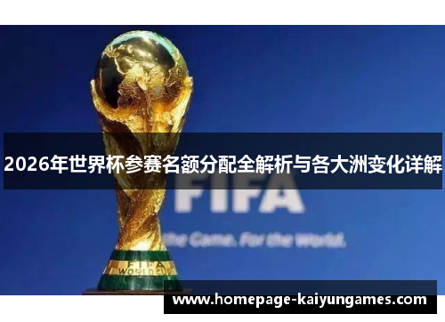 2026年世界杯参赛名额分配全解析与各大洲变化详解
