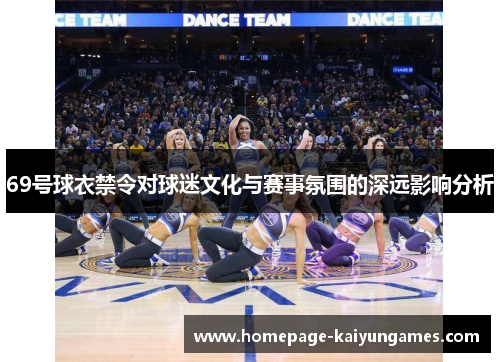 69号球衣禁令对球迷文化与赛事氛围的深远影响分析