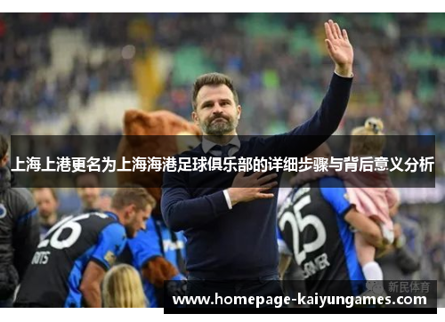 上海上港更名为上海海港足球俱乐部的详细步骤与背后意义分析 上海上港更名为上海海港足球俱乐部的详细步骤与背后意义分析