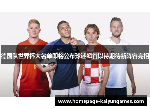 德国队世界杯大名单即将公布球迷翘首以待期待新阵容亮相
