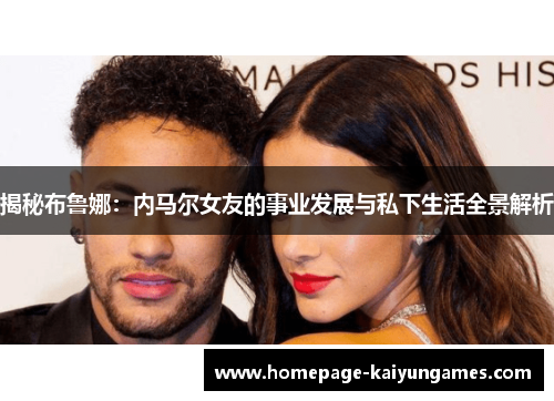 揭秘布鲁娜：内马尔女友的事业发展与私下生活全景解析