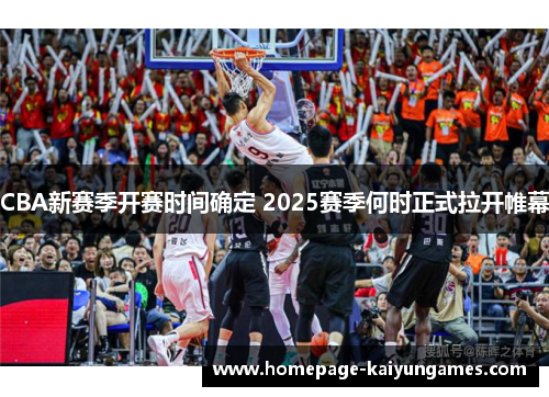 CBA新赛季开赛时间确定 2025赛季何时正式拉开帷幕