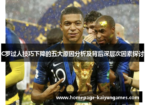 C罗过人技巧下降的五大原因分析及背后深层次因素探讨