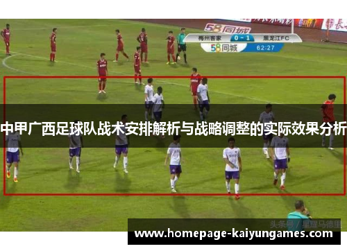 中甲广西足球队战术安排解析与战略调整的实际效果分析