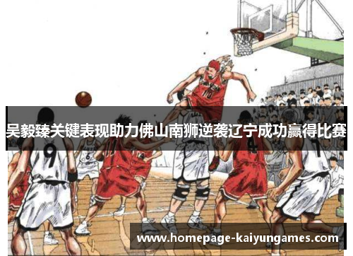 吴毅臻关键表现助力佛山南狮逆袭辽宁成功赢得比赛 吴毅臻关键表现助力佛山南狮逆袭辽宁成功赢得比赛