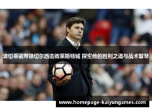 波切蒂诺带领切尔西击败莱斯特城 探索他的胜利之道与战术智慧