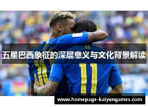 五星巴西象征的深层意义与文化背景解读