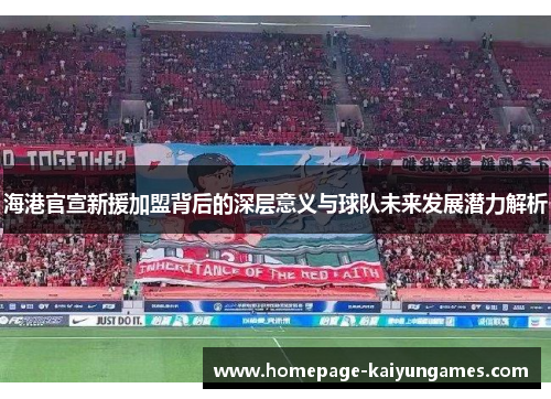 海港官宣新援加盟背后的深层意义与球队未来发展潜力解析