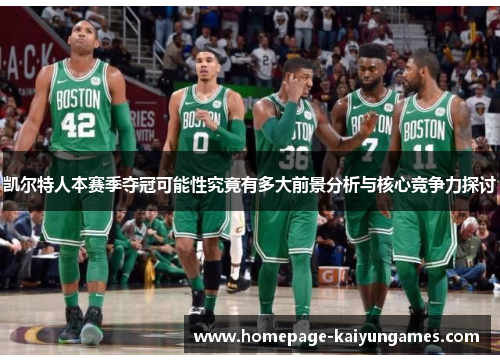凯尔特人本赛季夺冠可能性究竟有多大前景分析与核心竞争力探讨 凯尔特人本赛季夺冠可能性究竟有多大前景分析与核心竞争力探讨
