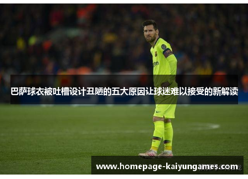 巴萨球衣被吐槽设计丑陋的五大原因让球迷难以接受的新解读