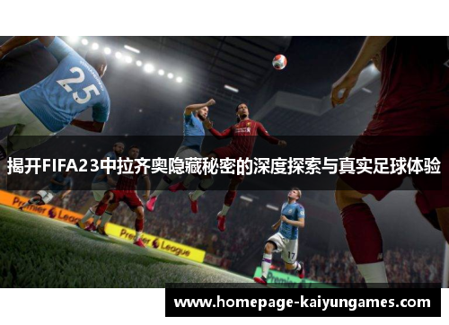 揭开FIFA23中拉齐奥隐藏秘密的深度探索与真实足球体验 揭开FIFA23中拉齐奥隐藏秘密的深度探索与真实足球体验