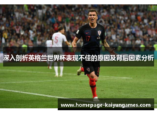 深入剖析英格兰世界杯表现不佳的原因及背后因素分析