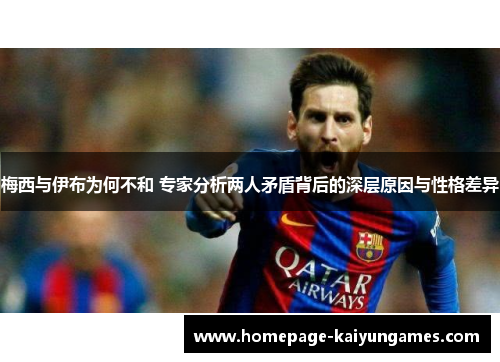 梅西与伊布为何不和 专家分析两人矛盾背后的深层原因与性格差异 梅西与伊布为何不和 专家分析两人矛盾背后的深层原因与性格差异