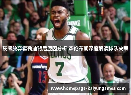 灰熊放弃霍勒迪背后原因分析 杰伦布朗深度解读球队决策