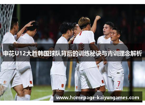 申花U12大胜韩国球队背后的训练秘诀与青训理念解析 申花U12大胜韩国球队背后的训练秘诀与青训理念解析