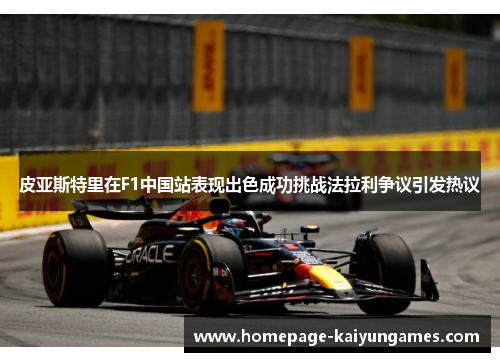 皮亚斯特里在F1中国站表现出色成功挑战法拉利争议引发热议 皮亚斯特里在F1中国站表现出色成功挑战法拉利争议引发热议