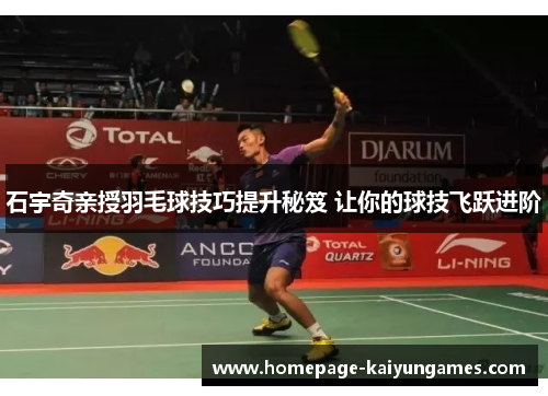 石宇奇亲授羽毛球技巧提升秘笈 让你的球技飞跃进阶