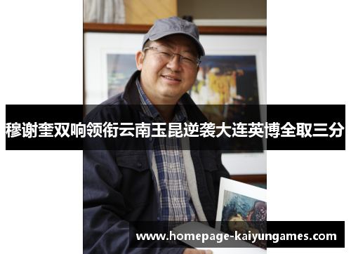穆谢奎双响领衔云南玉昆逆袭大连英博全取三分 穆谢奎双响领衔云南玉昆逆袭大连英博全取三分