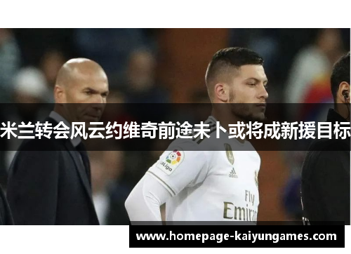 米兰转会风云约维奇前途未卜或将成新援目标