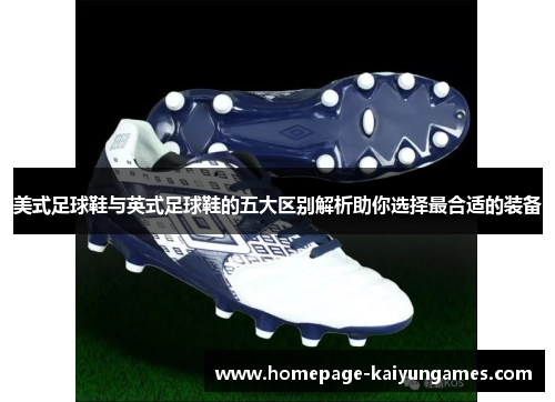 美式足球鞋与英式足球鞋的五大区别解析助你选择最合适的装备