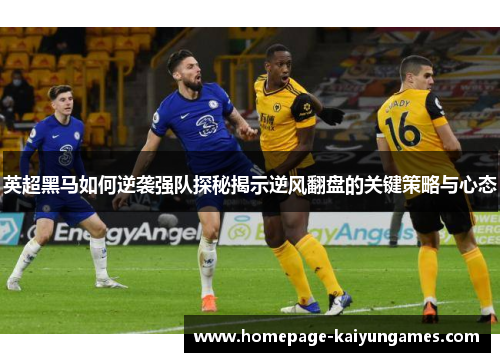 英超黑马如何逆袭强队探秘揭示逆风翻盘的关键策略与心态 英超黑马如何逆袭强队探秘揭示逆风翻盘的关键策略与心态