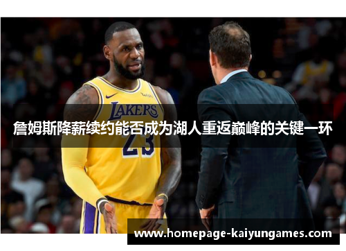詹姆斯降薪续约能否成为湖人重返巅峰的关键一环 詹姆斯降薪续约能否成为湖人重返巅峰的关键一环