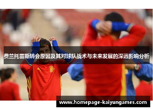 费兰托雷斯转会原因及其对球队战术与未来发展的深远影响分析 费兰托雷斯转会原因及其对球队战术与未来发展的深远影响分析