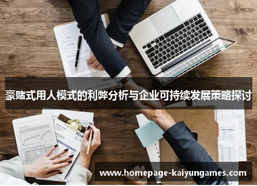 豪赌式用人模式的利弊分析与企业可持续发展策略探讨 豪赌式用人模式的利弊分析与企业可持续发展策略探讨