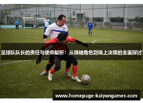 足球队队长的责任与使命解析：从领袖角色到场上决策的全面探讨
