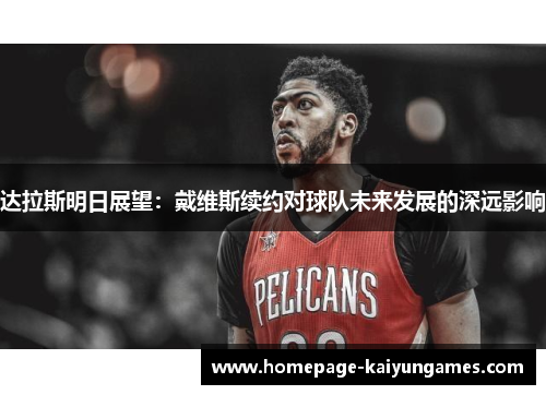 达拉斯明日展望:戴维斯续约对球队未来发展的深远影响 达拉斯明日展望:戴维斯续约对球队未来发展的深远影响