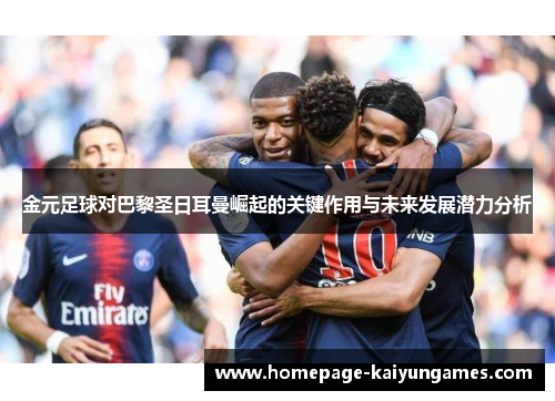 金元足球对巴黎圣日耳曼崛起的关键作用与未来发展潜力分析 金元足球对巴黎圣日耳曼崛起的关键作用与未来发展潜力分析