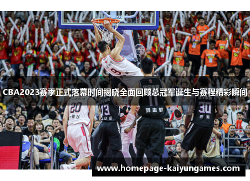 CBA2023赛季正式落幕时间揭晓全面回顾总冠军诞生与赛程精彩瞬间 CBA2023赛季正式落幕时间揭晓全面回顾总冠军诞生与赛程精彩瞬间