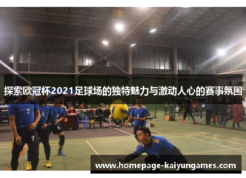 探索欧冠杯2021足球场的独特魅力与激动人心的赛事氛围