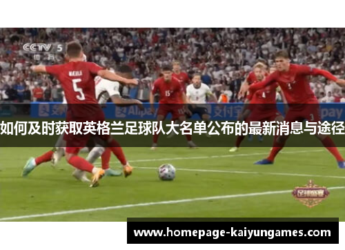 如何及时获取英格兰足球队大名单公布的最新消息与途径 如何及时获取英格兰足球队大名单公布的最新消息与途径