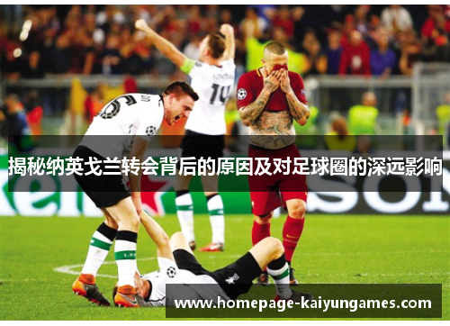 揭秘纳英戈兰转会背后的原因及对足球圈的深远影响 揭秘纳英戈兰转会背后的原因及对足球圈的深远影响