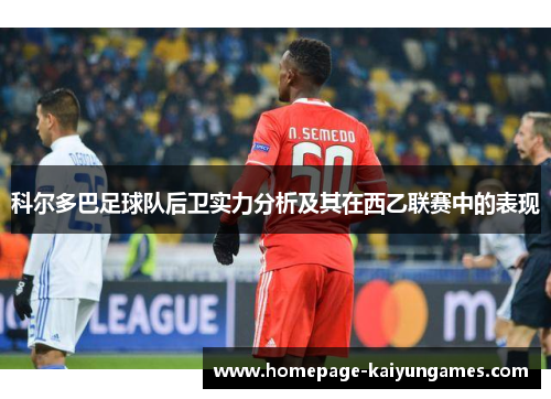 科尔多巴足球队后卫实力分析及其在西乙联赛中的表现