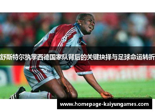 舒斯特尔执掌西德国家队背后的关键抉择与足球命运转折 舒斯特尔执掌西德国家队背后的关键抉择与足球命运转折