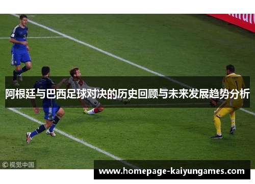 阿根廷与巴西足球对决的历史回顾与未来发展趋势分析 阿根廷与巴西足球对决的历史回顾与未来发展趋势分析