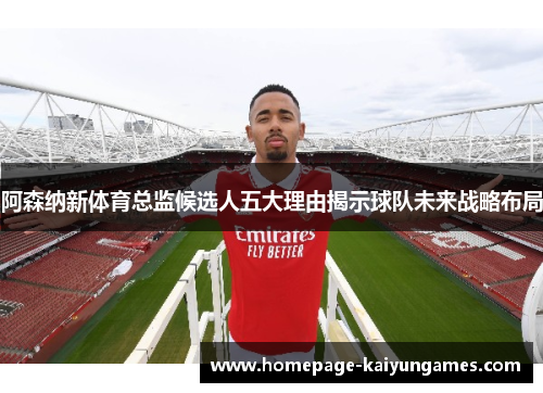 阿森纳新体育总监候选人五大理由揭示球队未来战略布局 阿森纳新体育总监候选人五大理由揭示球队未来战略布局