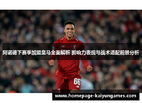 阿诺德下赛季加盟皇马全面解析 影响力表现与战术适配前景分析 阿诺德下赛季加盟皇马全面解析 影响力表现与战术适配前景分析